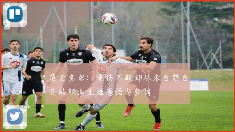 范金克尔：重伤不断却从未自怨自艾的职业生涯感悟与坚持
