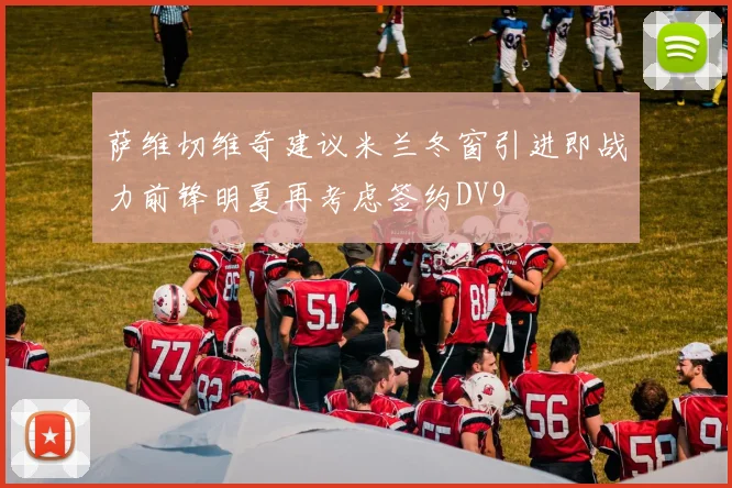 萨维切维奇建议米兰冬窗引进即战力前锋明夏再考虑签约DV9