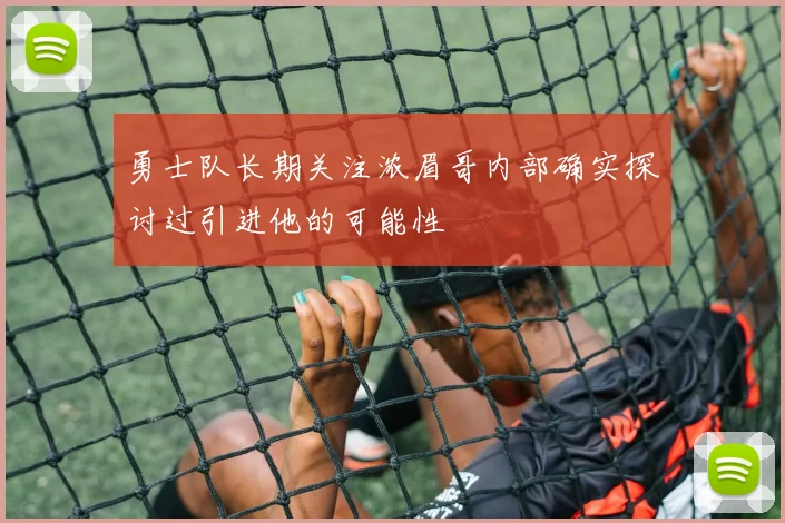 勇士队长期关注浓眉哥内部确实探讨过引进他的可能性