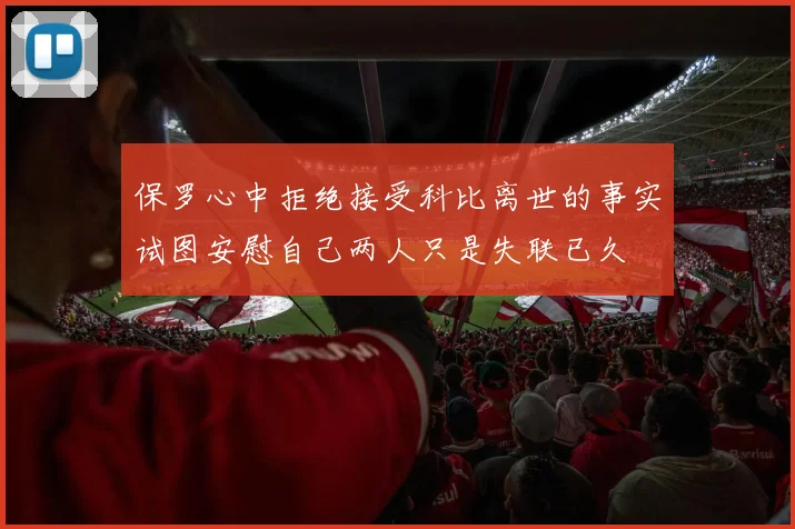 保罗心中拒绝接受科比离世的事实试图安慰自己两人只是失联已久